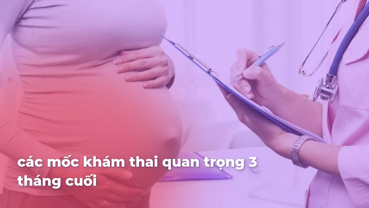 Các mốc khám thai quan trọng 3 tháng cuối