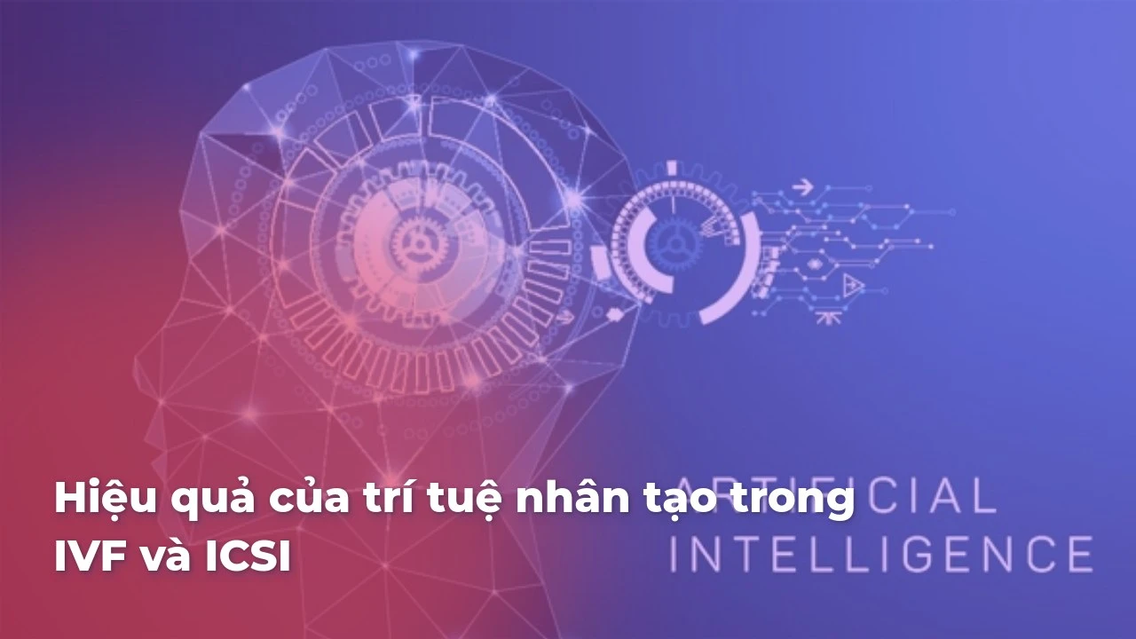 Hiệu quả của trí tuệ nhân tạo trong IVF và ICSI