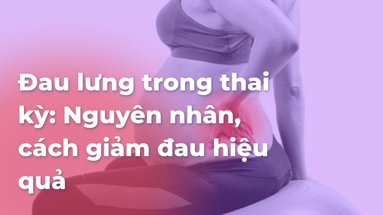 Đau lưng trong thai kỳ: Nguyên nhân, cách giảm đau hiệu quả