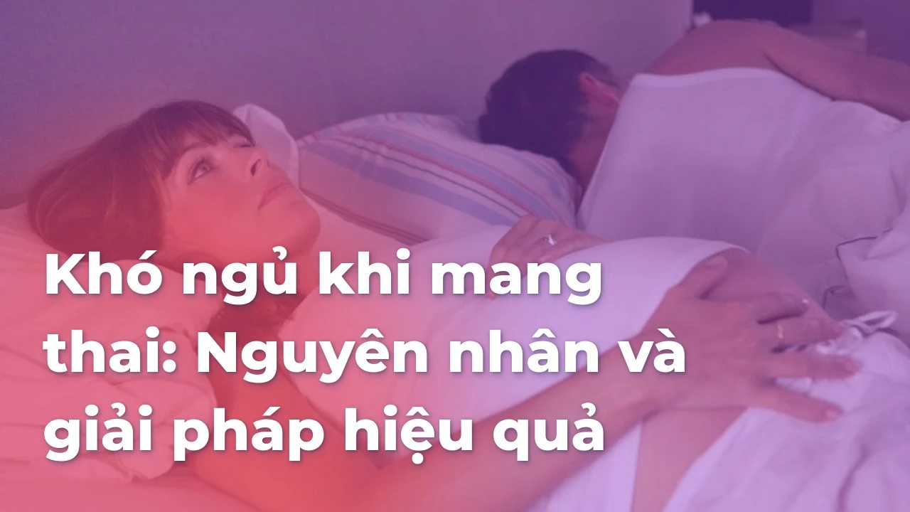 Khó ngủ khi mang thai: Nguyên nhân và giải pháp hiệu quả