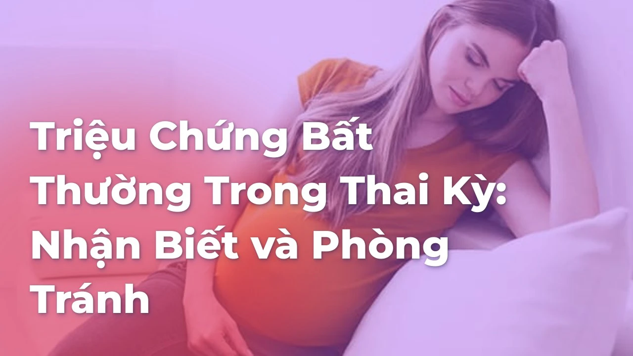 Triệu Chứng Bất Thường Trong Thai Kỳ: Nhận Biết và Phòng Tránh