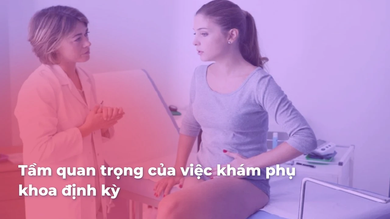 Tầm quan trọng của việc khám phụ khoa định kỳ