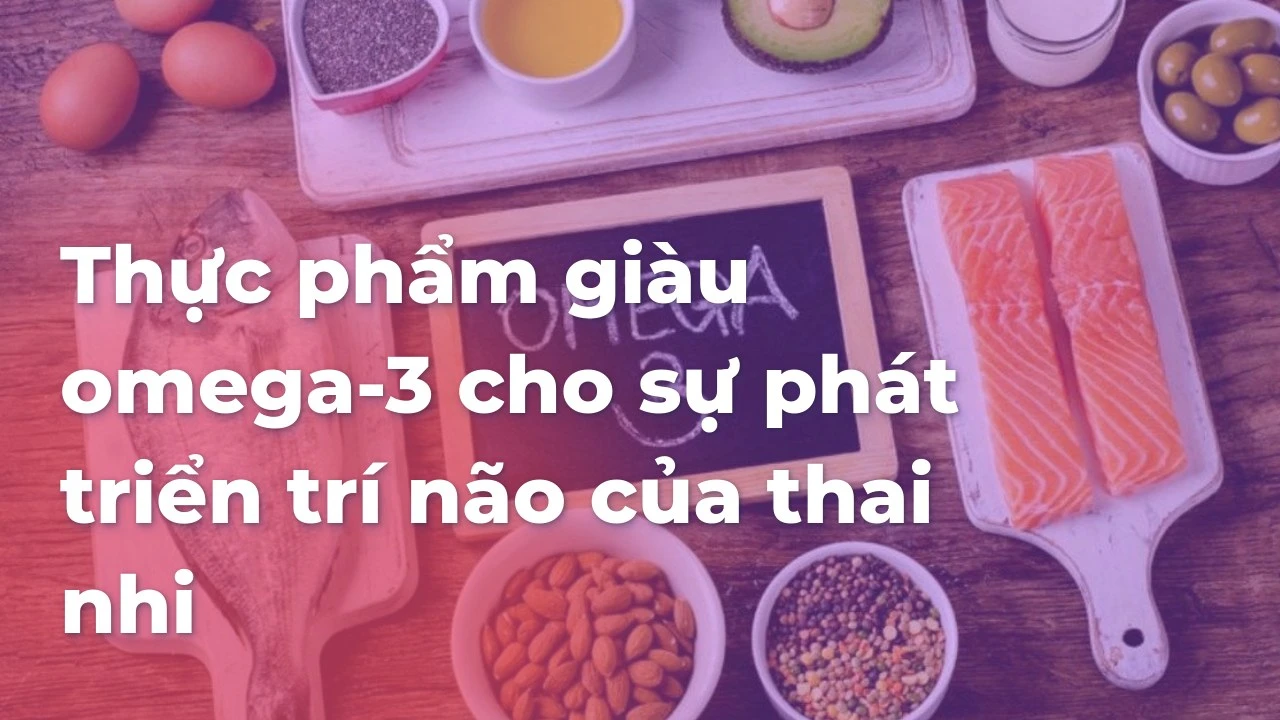 Thực phẩm giàu omega-3 cho sự phát triển trí não của thai nhi