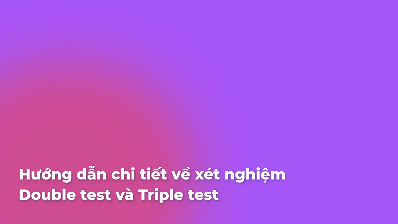 Hướng dẫn chi tiết xét nghiệm Double Test và Triple Test: Thông tin và Lợi ích
