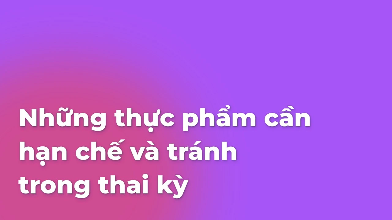 Những thực phẩm cần hạn chế và tránh trong thai kỳ